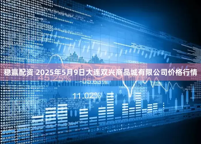 稳赢配资 2025年5月9日大连双兴商品城有限公司价格行情