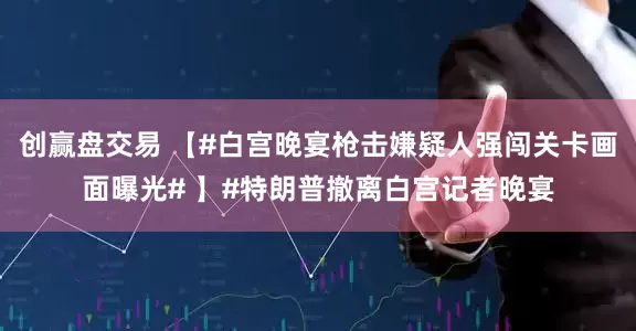 创赢盘交易 【#白宫晚宴枪击嫌疑人强闯关卡画面曝光# 】#特朗普撤离白宫记者晚宴